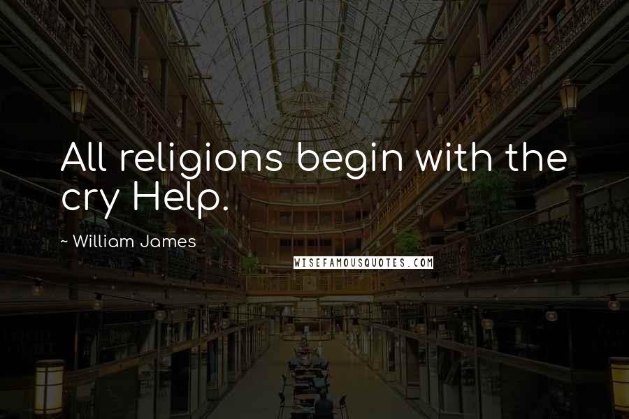 William James Quotes: All religions begin with the cry Help.