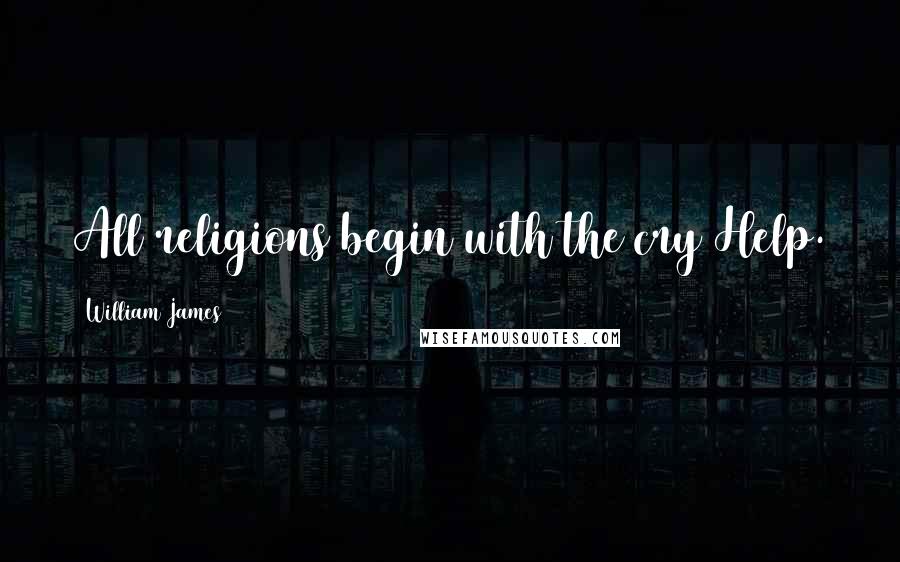 William James Quotes: All religions begin with the cry Help.