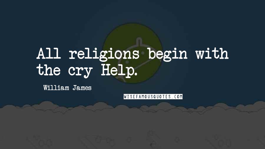 William James Quotes: All religions begin with the cry Help.