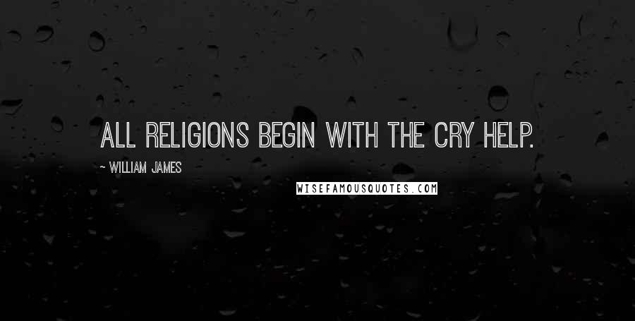 William James Quotes: All religions begin with the cry Help.