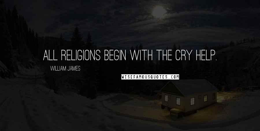 William James Quotes: All religions begin with the cry Help.