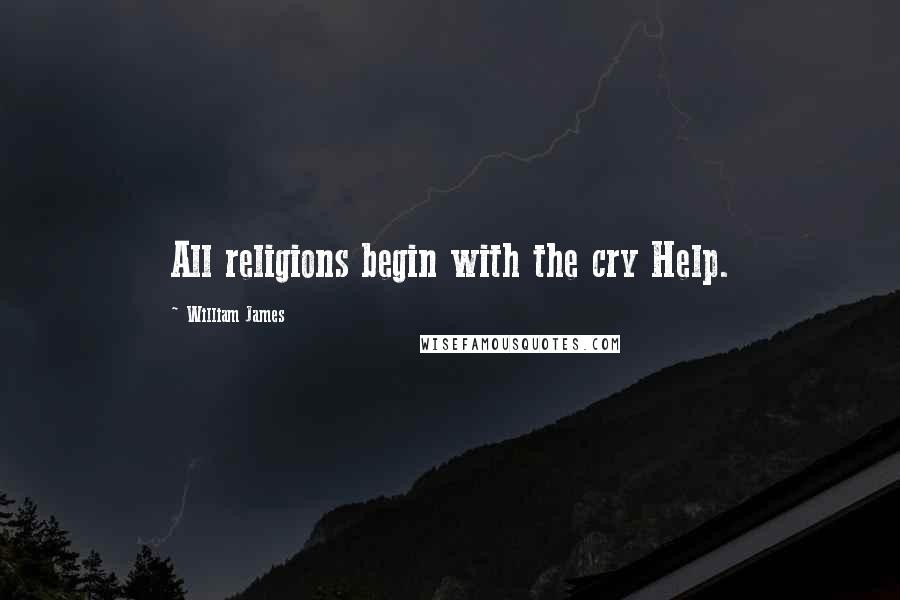 William James Quotes: All religions begin with the cry Help.