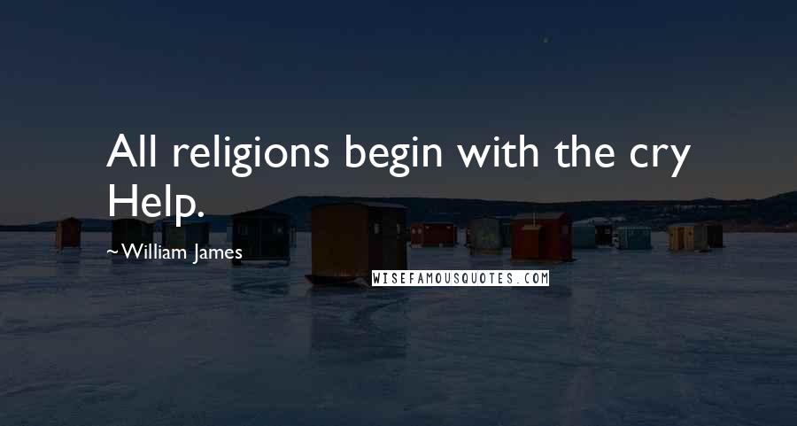 William James Quotes: All religions begin with the cry Help.