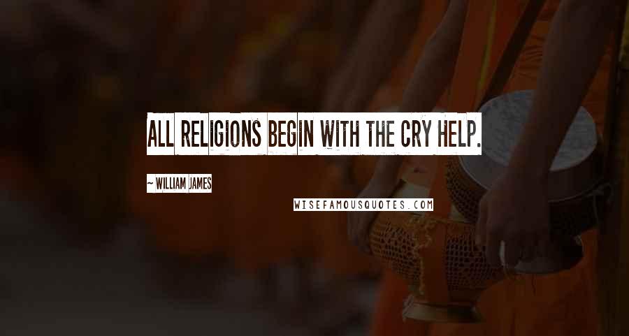 William James Quotes: All religions begin with the cry Help.