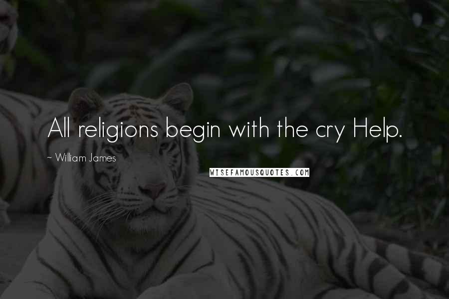 William James Quotes: All religions begin with the cry Help.