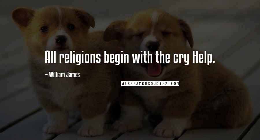 William James Quotes: All religions begin with the cry Help.