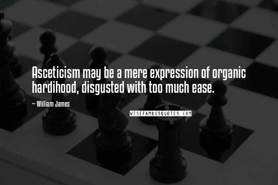 William James Quotes: Asceticism may be a mere expression of organic hardihood, disgusted with too much ease.