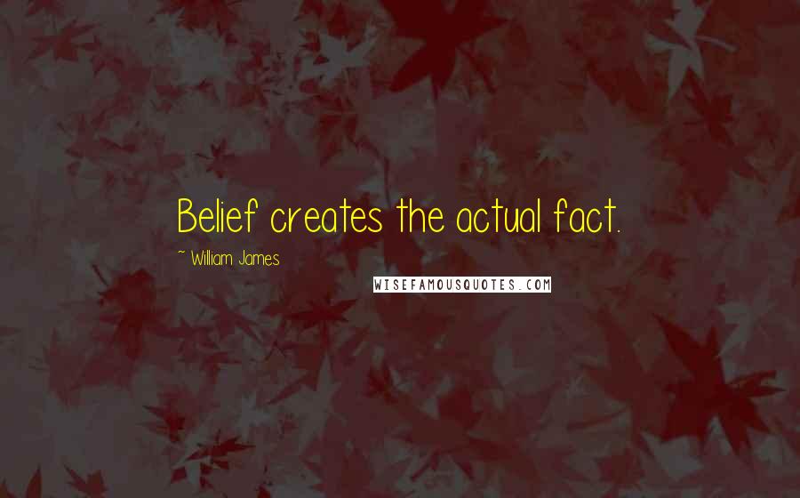 William James Quotes: Belief creates the actual fact.