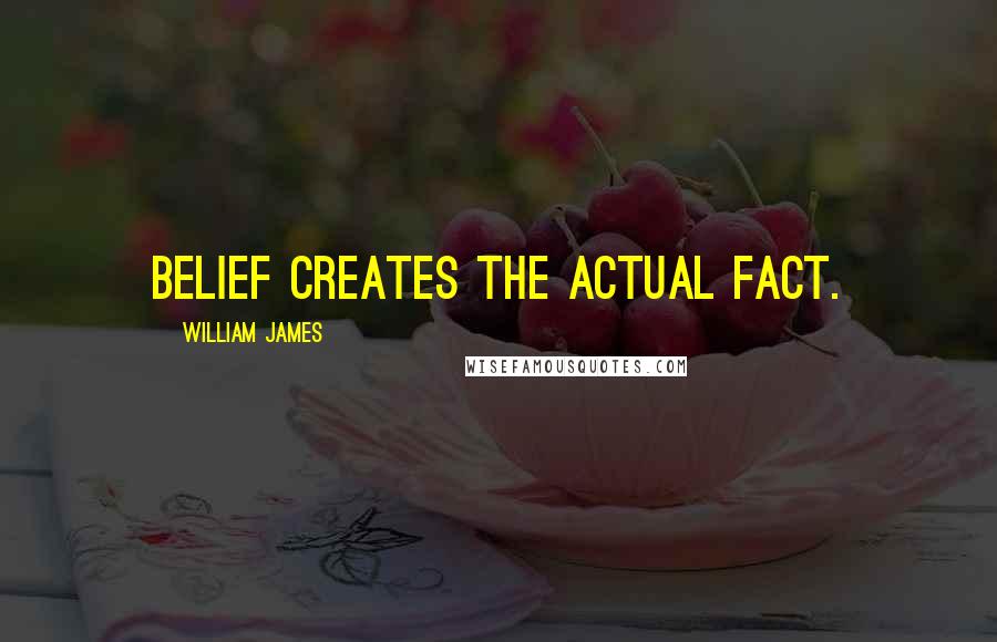 William James Quotes: Belief creates the actual fact.