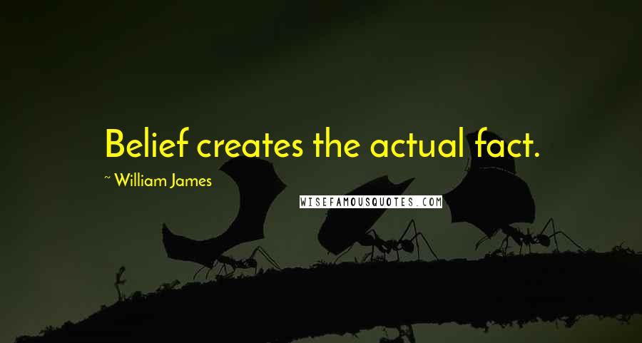 William James Quotes: Belief creates the actual fact.