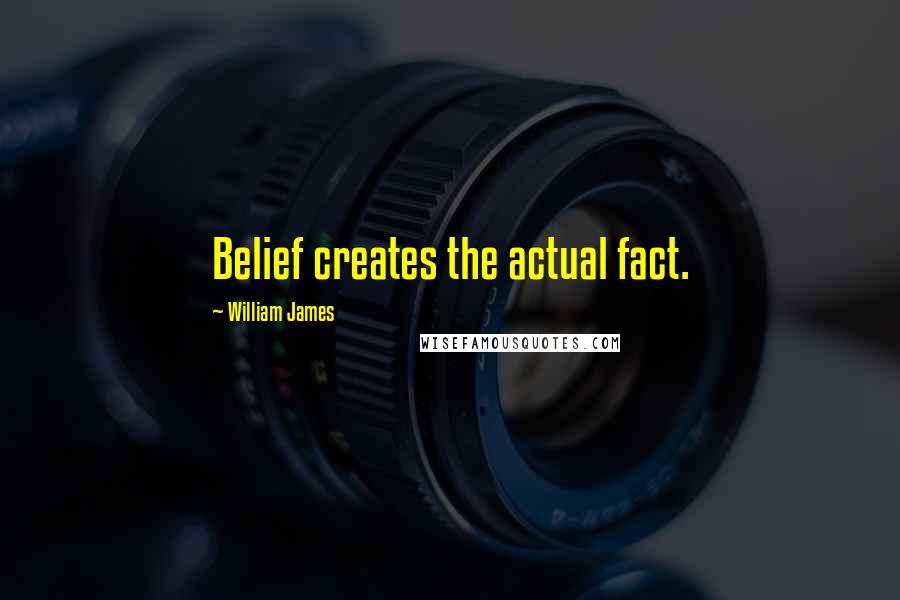William James Quotes: Belief creates the actual fact.