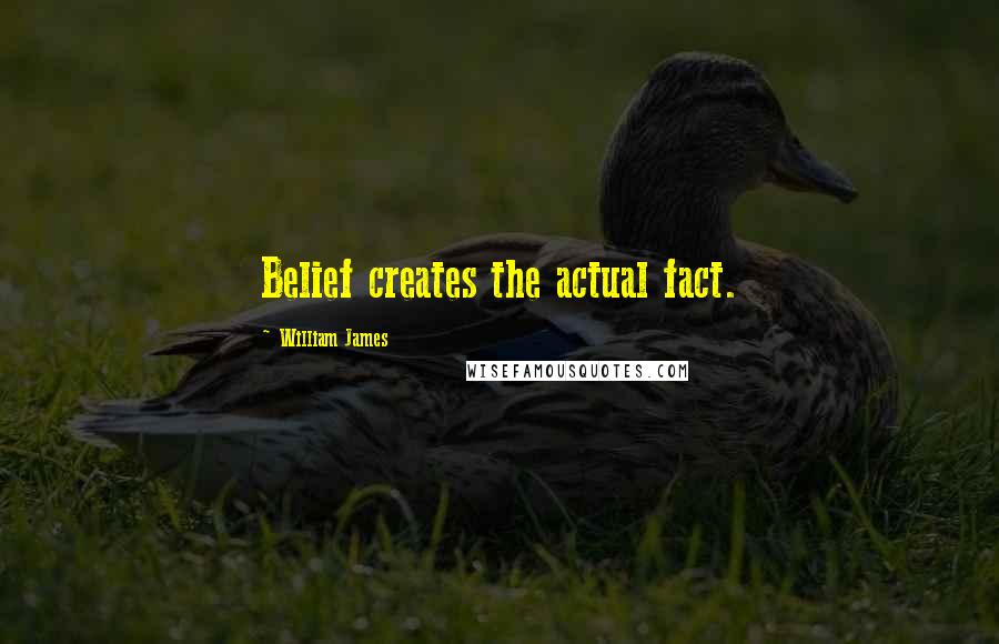 William James Quotes: Belief creates the actual fact.