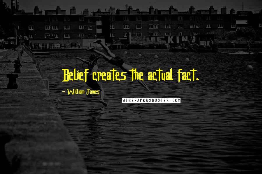 William James Quotes: Belief creates the actual fact.