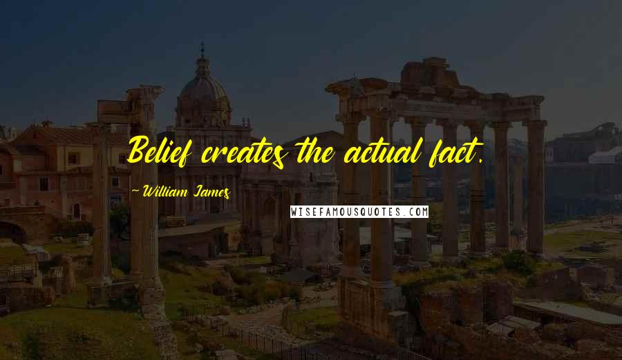 William James Quotes: Belief creates the actual fact.