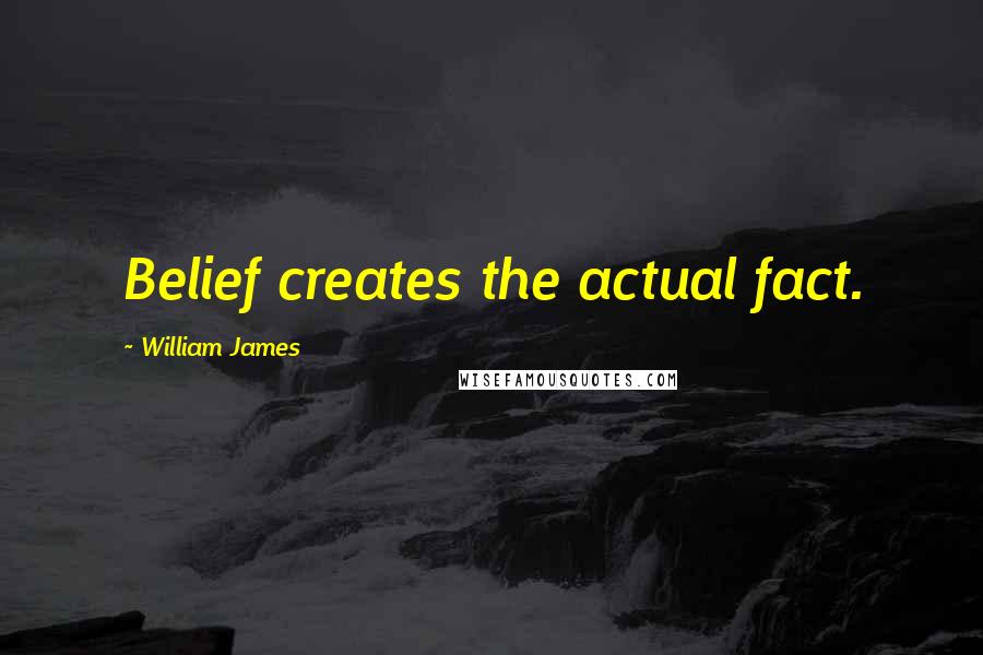 William James Quotes: Belief creates the actual fact.