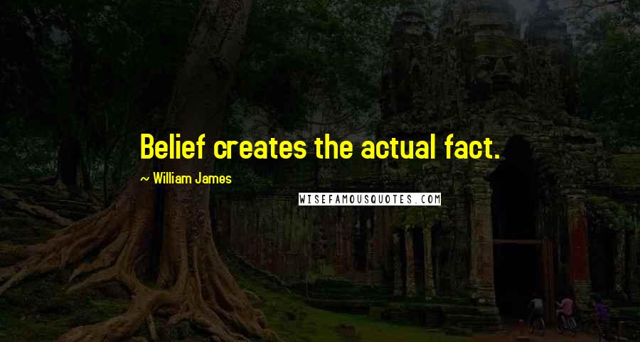 William James Quotes: Belief creates the actual fact.