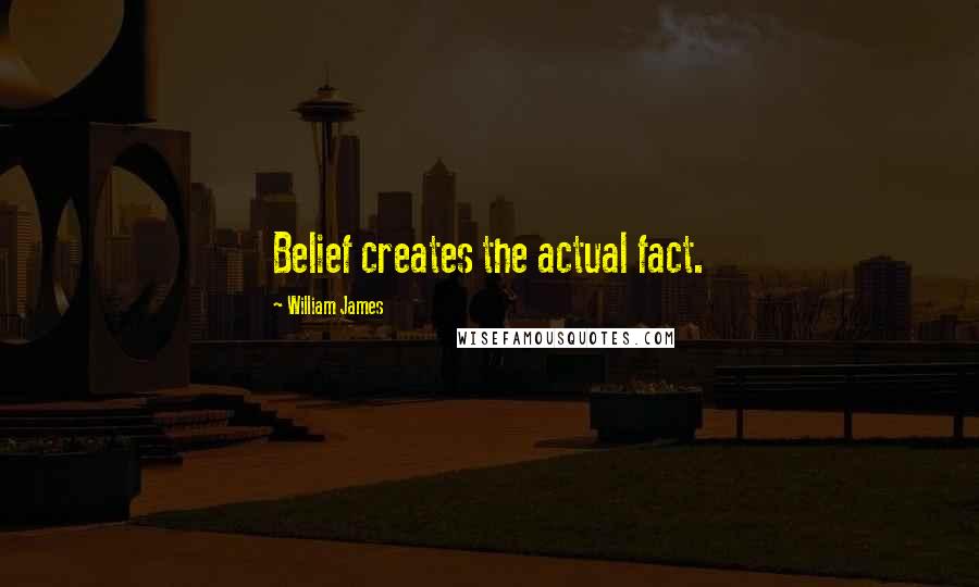 William James Quotes: Belief creates the actual fact.