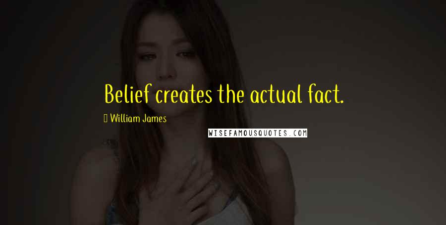 William James Quotes: Belief creates the actual fact.