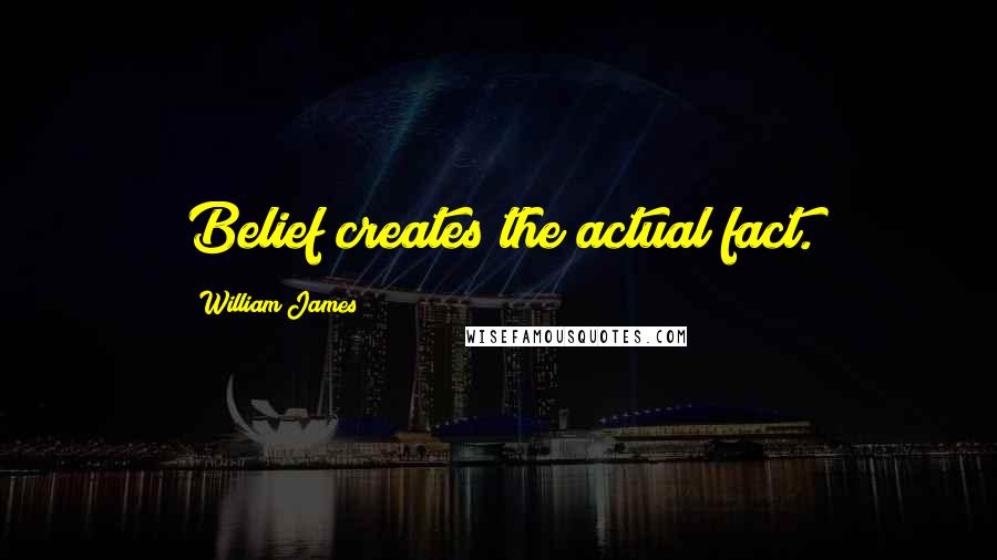 William James Quotes: Belief creates the actual fact.