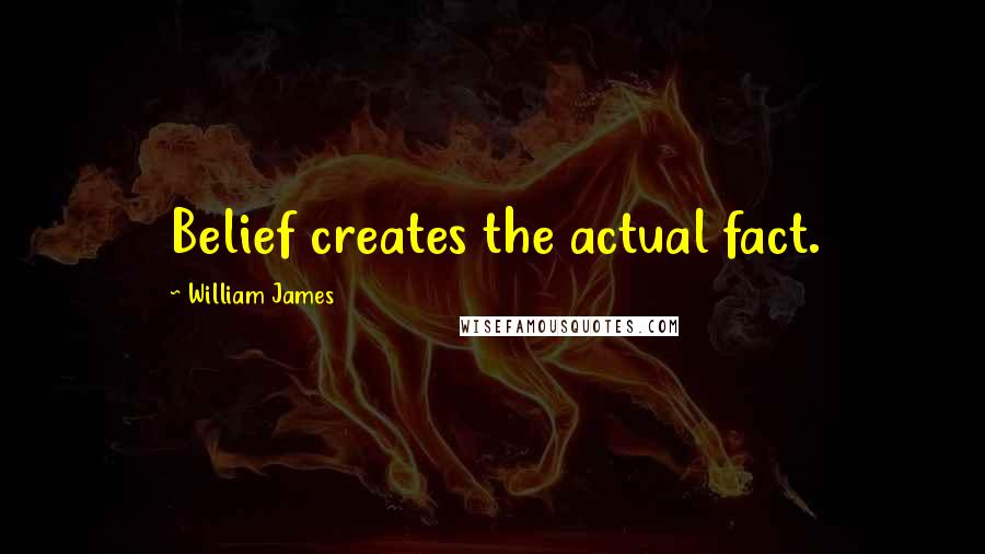 William James Quotes: Belief creates the actual fact.