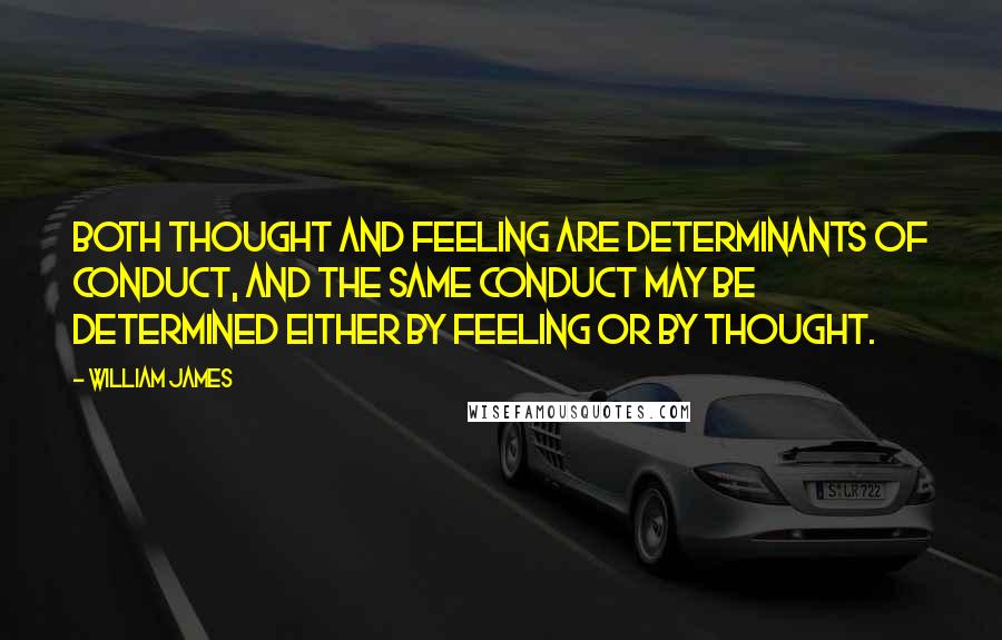 William James Quotes: Both thought and feeling are determinants of conduct, and the same conduct may be determined either by feeling or by thought.