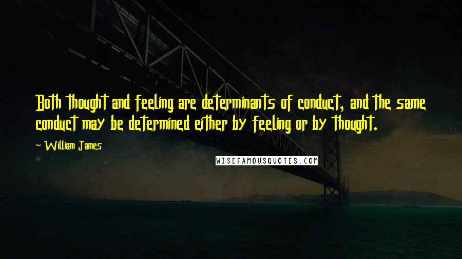 William James Quotes: Both thought and feeling are determinants of conduct, and the same conduct may be determined either by feeling or by thought.