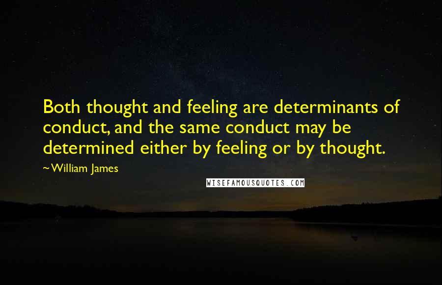William James Quotes: Both thought and feeling are determinants of conduct, and the same conduct may be determined either by feeling or by thought.