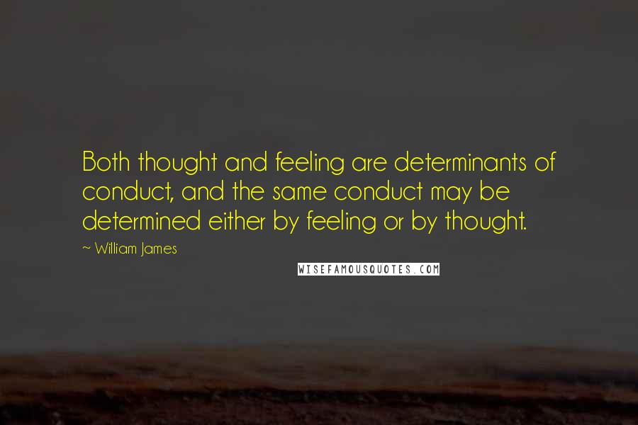 William James Quotes: Both thought and feeling are determinants of conduct, and the same conduct may be determined either by feeling or by thought.