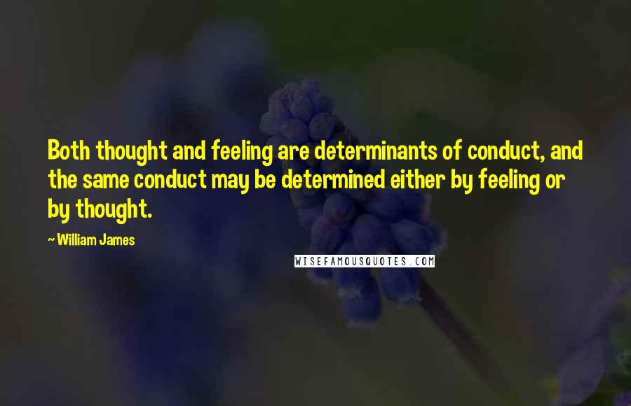 William James Quotes: Both thought and feeling are determinants of conduct, and the same conduct may be determined either by feeling or by thought.