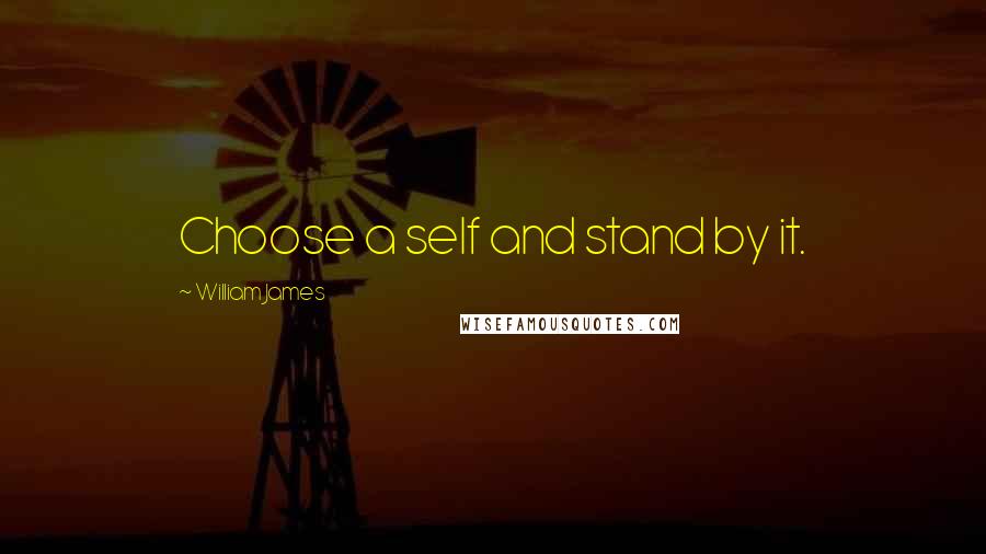 William James Quotes: Choose a self and stand by it.