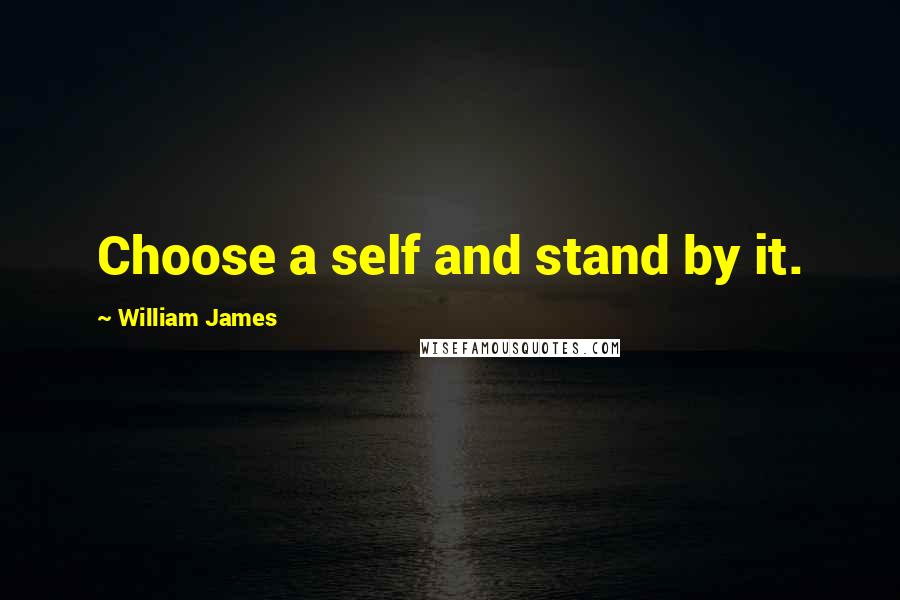 William James Quotes: Choose a self and stand by it.