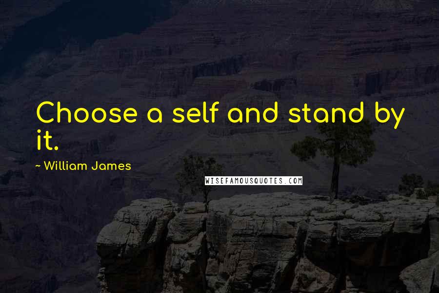 William James Quotes: Choose a self and stand by it.
