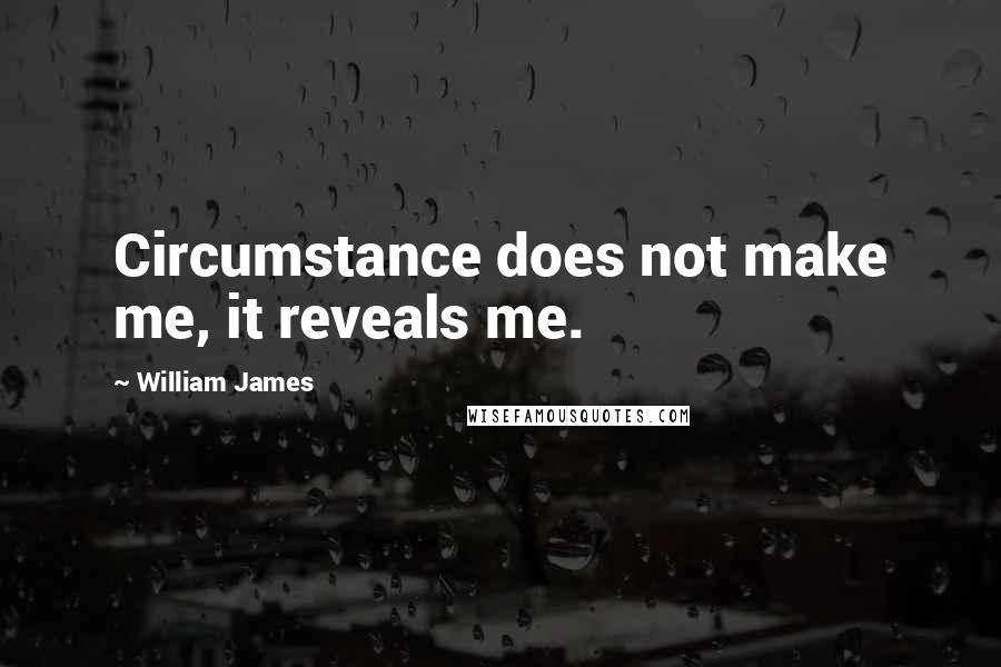 William James Quotes: Circumstance does not make me, it reveals me.