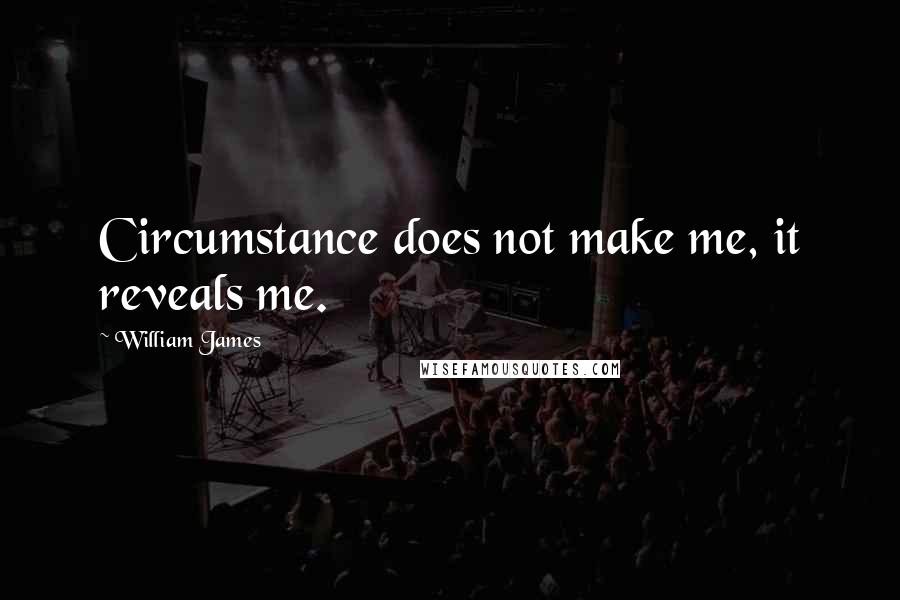 William James Quotes: Circumstance does not make me, it reveals me.