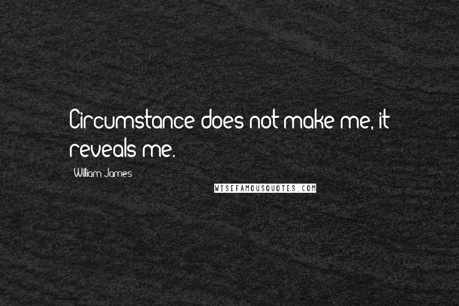 William James Quotes: Circumstance does not make me, it reveals me.