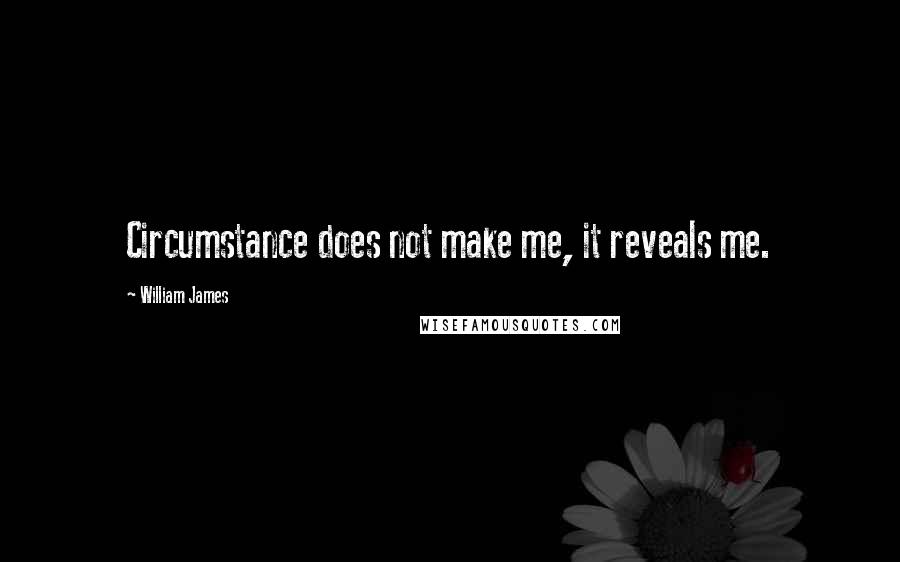 William James Quotes: Circumstance does not make me, it reveals me.