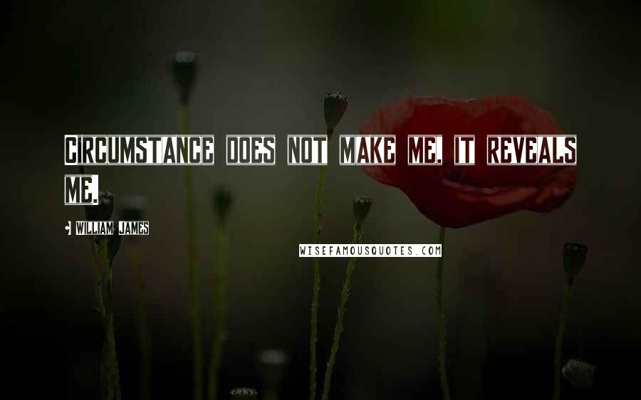 William James Quotes: Circumstance does not make me, it reveals me.