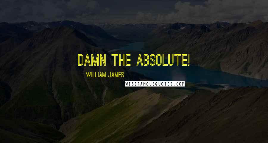 William James Quotes: Damn the Absolute!