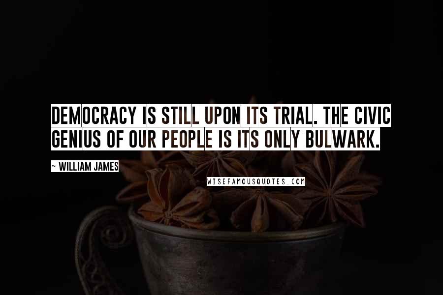 William James Quotes: Democracy is still upon its trial. The civic genius of our people is its only bulwark.