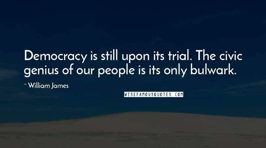 William James Quotes: Democracy is still upon its trial. The civic genius of our people is its only bulwark.