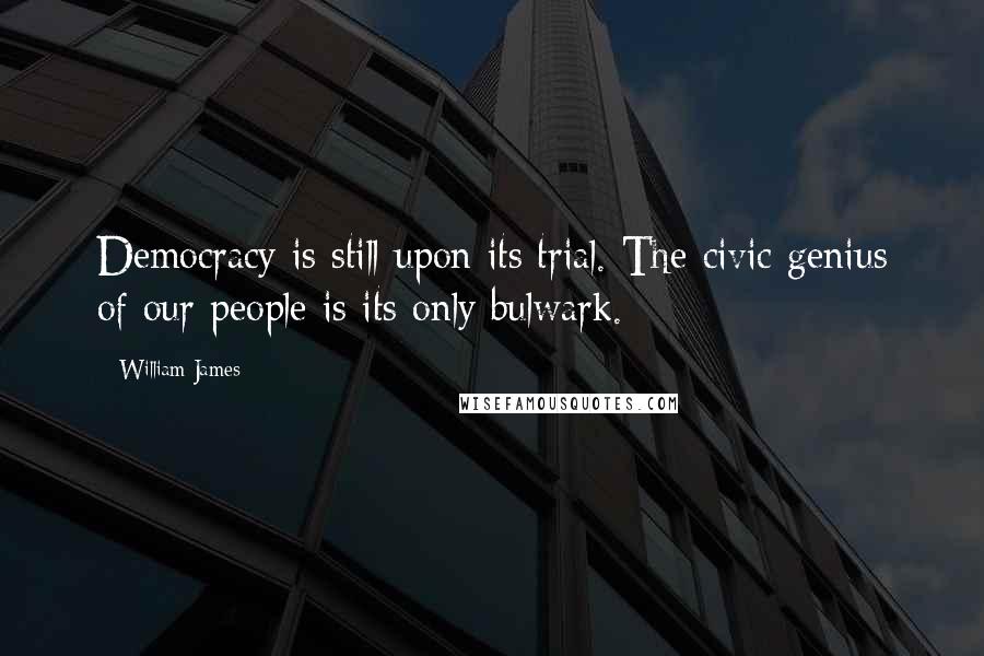 William James Quotes: Democracy is still upon its trial. The civic genius of our people is its only bulwark.