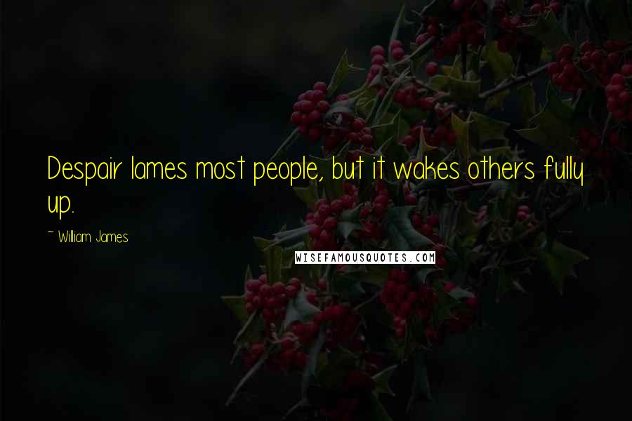 William James Quotes: Despair lames most people, but it wakes others fully up.