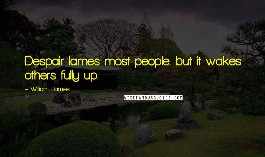William James Quotes: Despair lames most people, but it wakes others fully up.