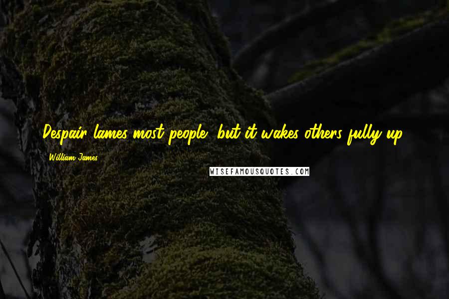 William James Quotes: Despair lames most people, but it wakes others fully up.