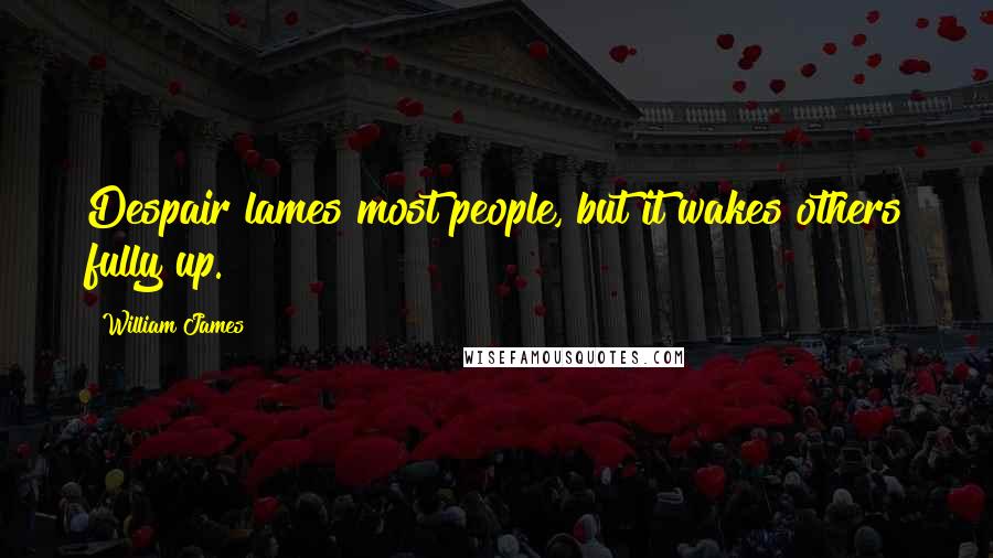 William James Quotes: Despair lames most people, but it wakes others fully up.