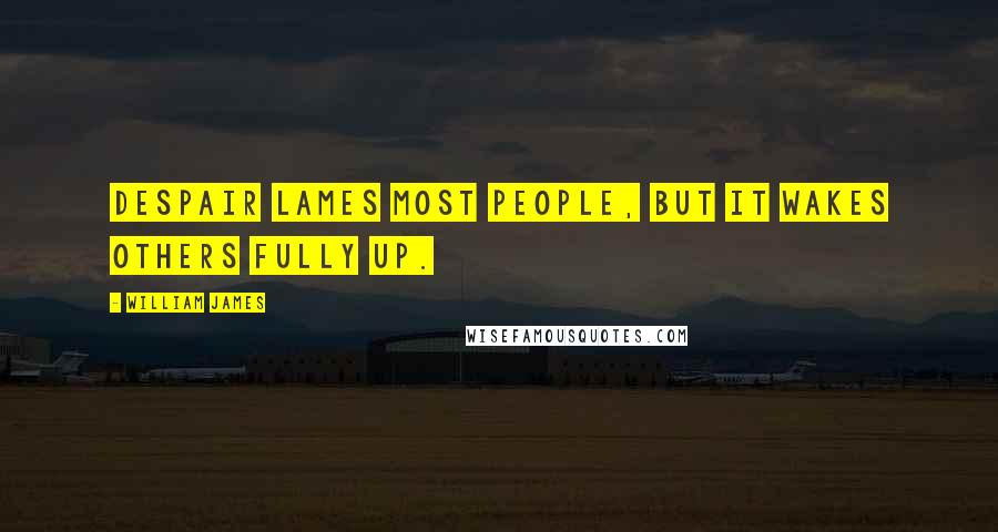William James Quotes: Despair lames most people, but it wakes others fully up.