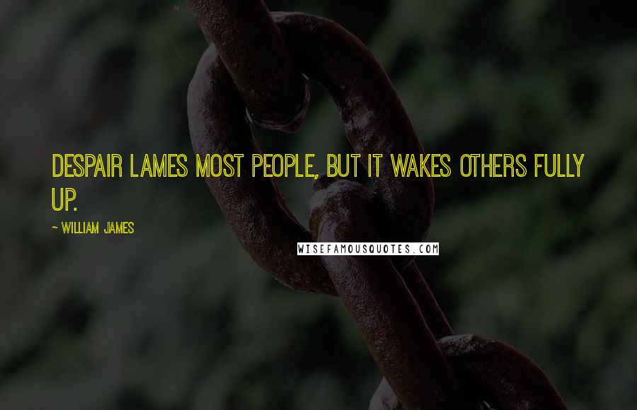 William James Quotes: Despair lames most people, but it wakes others fully up.