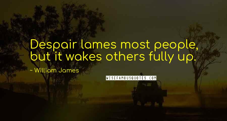 William James Quotes: Despair lames most people, but it wakes others fully up.