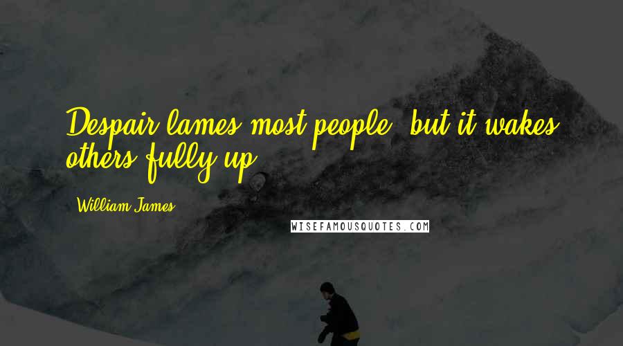 William James Quotes: Despair lames most people, but it wakes others fully up.