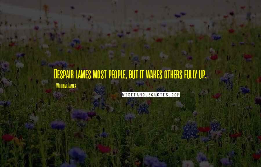 William James Quotes: Despair lames most people, but it wakes others fully up.